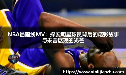 NBA最前线MV：探索明星球员背后的精彩故事与未曾展现的光芒